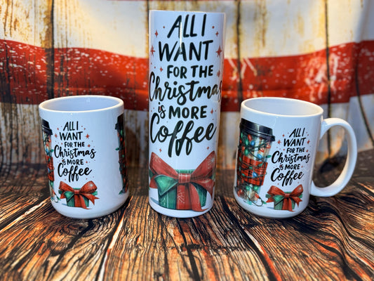 All I want for christmas is more coffee- Tumbler or Coffee Mug